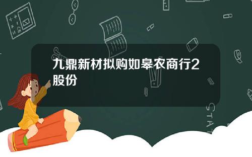 九鼎新材拟购如皋农商行2股份