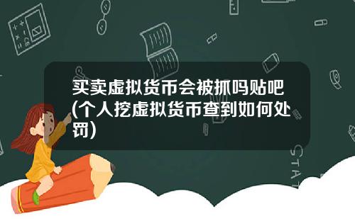 买卖虚拟货币会被抓吗贴吧(个人挖虚拟货币查到如何处罚)