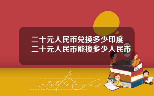 二十元人民币兑换多少印度二十元人民币能换多少人民币