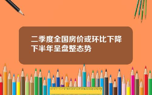 二季度全国房价或环比下降下半年呈盘整态势