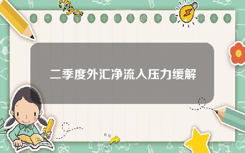 二季度外汇净流入压力缓解