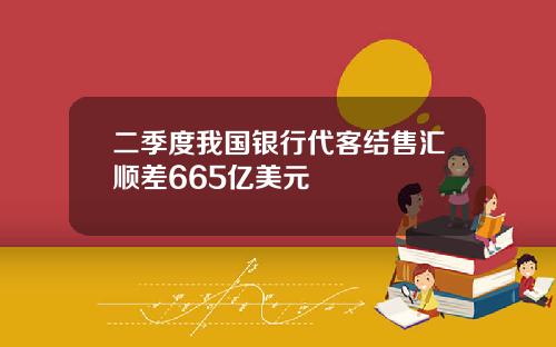 二季度我国银行代客结售汇顺差665亿美元