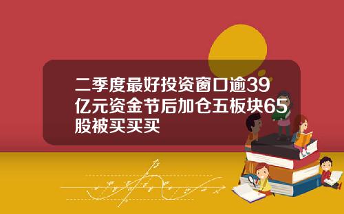 二季度最好投资窗口逾39亿元资金节后加仓五板块65股被买买买