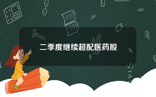 二季度继续超配医药股