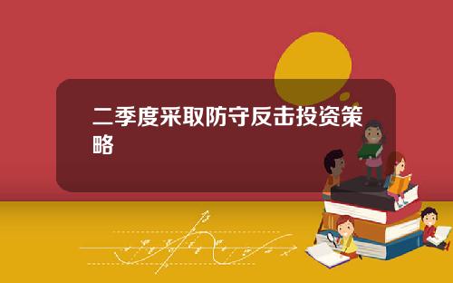 二季度采取防守反击投资策略