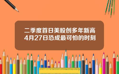 二季度首日美股创多年新高4月27日恐成最可怕的时刻