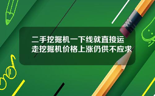 二手挖掘机一下线就直接运走挖掘机价格上涨仍供不应求