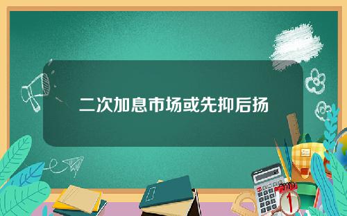 二次加息市场或先抑后扬