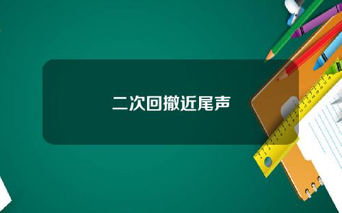二次回撤近尾声