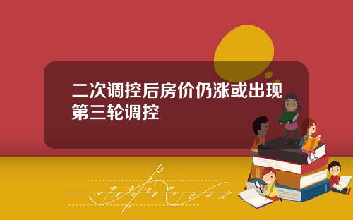 二次调控后房价仍涨或出现第三轮调控