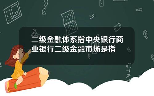 二级金融体系指中央银行商业银行二级金融市场是指