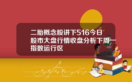 二胎概念股讲下516今日股市大盘行情收盘分析下周一指数运行区