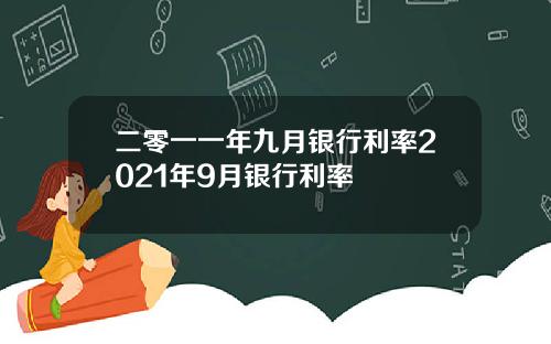 二零一一年九月银行利率2021年9月银行利率