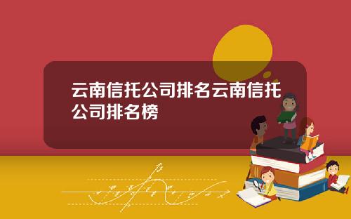 云南信托公司排名云南信托公司排名榜