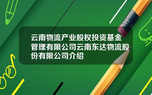 云南物流产业股权投资基金管理有限公司云南东达物流股份有限公司介绍