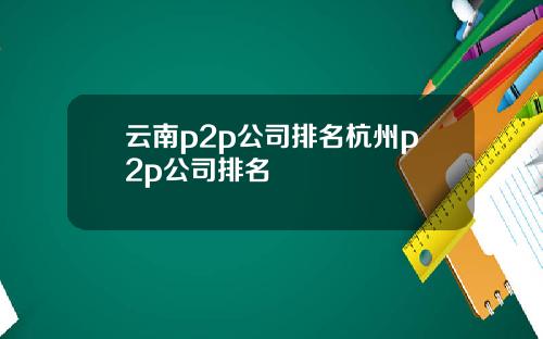 云南p2p公司排名杭州p2p公司排名