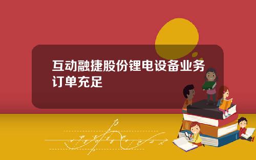 互动融捷股份锂电设备业务订单充足