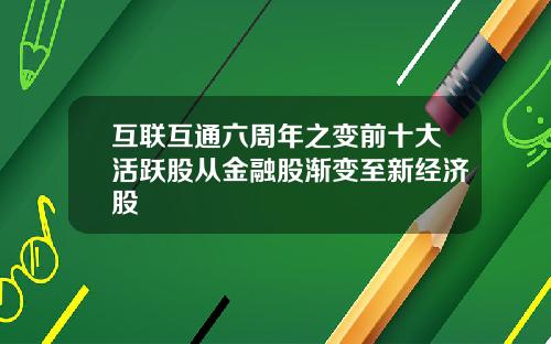 互联互通六周年之变前十大活跃股从金融股渐变至新经济股