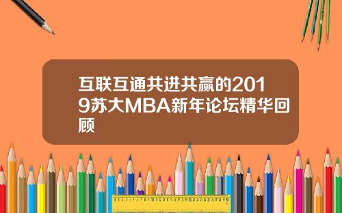 互联互通共进共赢的2019苏大MBA新年论坛精华回顾