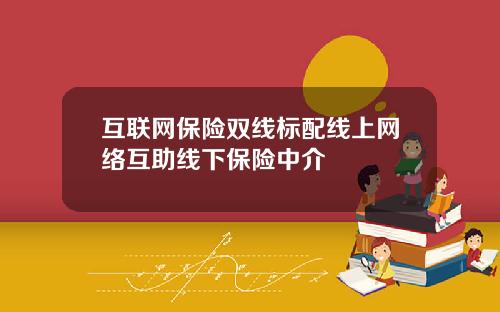 互联网保险双线标配线上网络互助线下保险中介