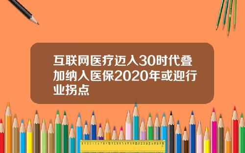 互联网医疗迈入30时代叠加纳入医保2020年或迎行业拐点