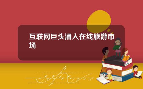 互联网巨头涌入在线旅游市场