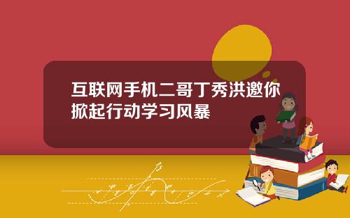互联网手机二哥丁秀洪邀你掀起行动学习风暴