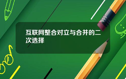 互联网整合对立与合并的二次选择