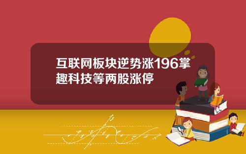 互联网板块逆势涨196掌趣科技等两股涨停