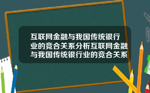 互联网金融与我国传统银行业的竞合关系分析互联网金融与我国传统银行业的竞合关系分析论文