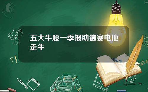 五大牛股一季报助德赛电池走牛