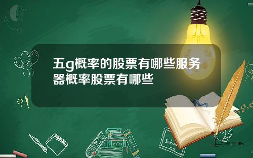 五g概率的股票有哪些服务器概率股票有哪些