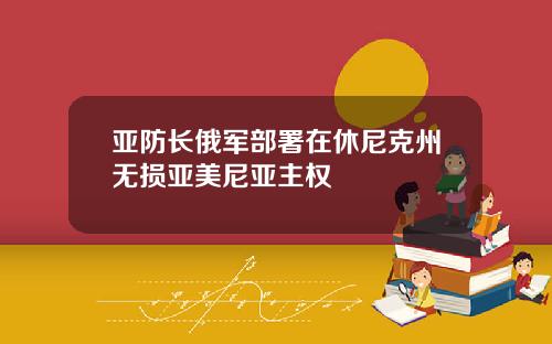 亚防长俄军部署在休尼克州无损亚美尼亚主权