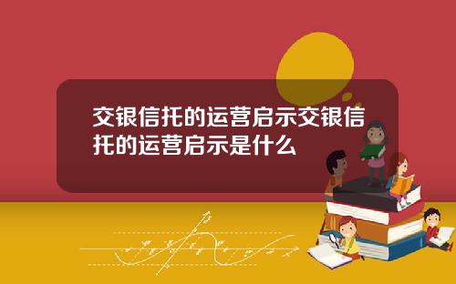 交银信托的运营启示交银信托的运营启示是什么