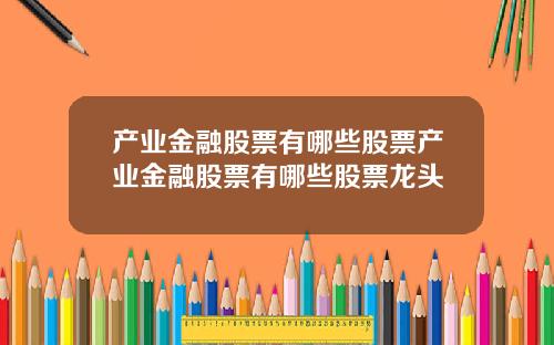 产业金融股票有哪些股票产业金融股票有哪些股票龙头