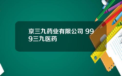 京三九药业有限公司 999三九医药