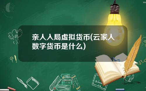 亲人入局虚拟货币(云家人数字货币是什么)