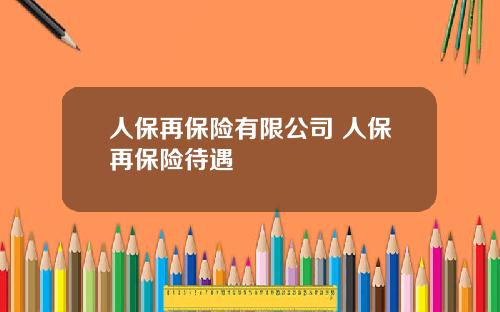 人保再保险有限公司 人保再保险待遇