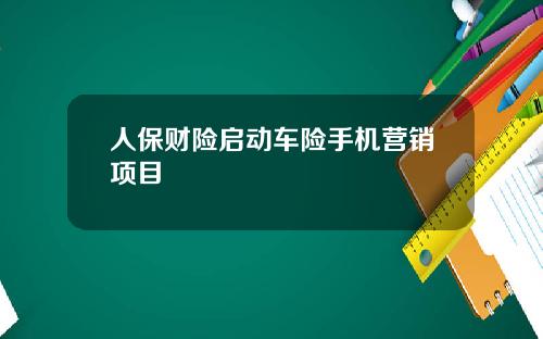 人保财险启动车险手机营销项目