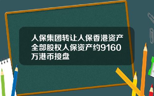 人保集团转让人保香港资产全部股权人保资产约9160万港币接盘