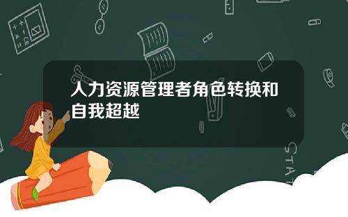 人力资源管理者角色转换和自我超越