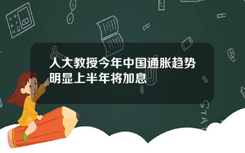 人大教授今年中国通胀趋势明显上半年将加息