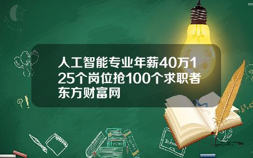 人工智能专业年薪40万125个岗位抢100个求职者东方财富网