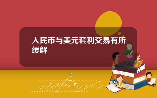 人民币与美元套利交易有所缓解