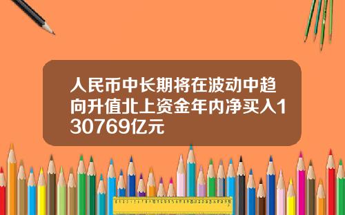 人民币中长期将在波动中趋向升值北上资金年内净买入130769亿元