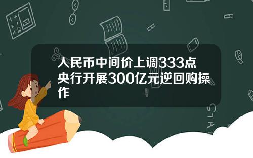 人民币中间价上调333点央行开展300亿元逆回购操作