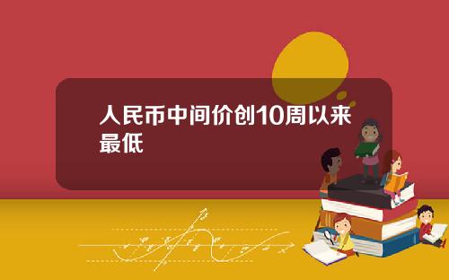 人民币中间价创10周以来最低