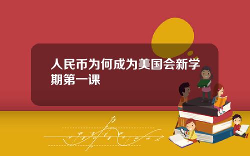 人民币为何成为美国会新学期第一课