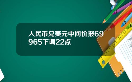 人民币兑美元中间价报69965下调22点