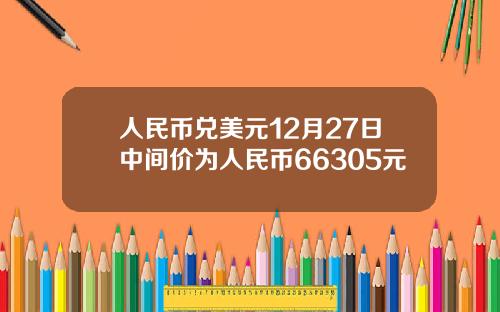 人民币兑美元12月27日中间价为人民币66305元